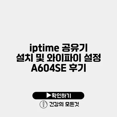 iptime 공유기 설치 및 와이파이 설정 A604SE 후기