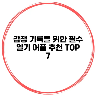 감정 기록을 위한 필수 일기 어플 추천 TOP 7
