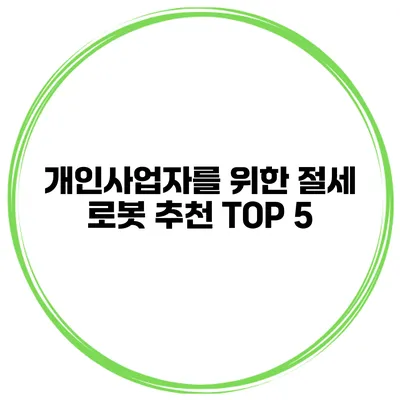 개인사업자를 위한 절세 로봇 추천 TOP 5