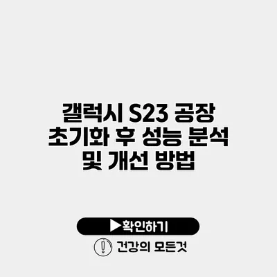 갤럭시 S23 공장 초기화 후 성능 분석 및 개선 방법