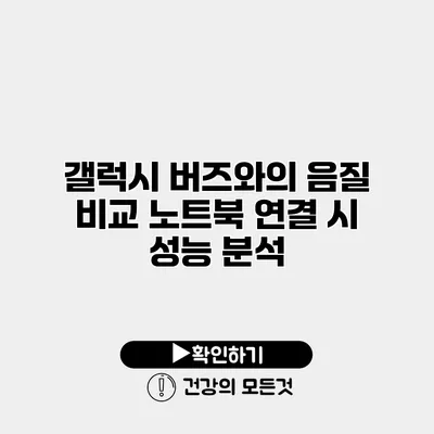갤럭시 버즈와의 음질 비교 노트북 연결 시 성능 분석