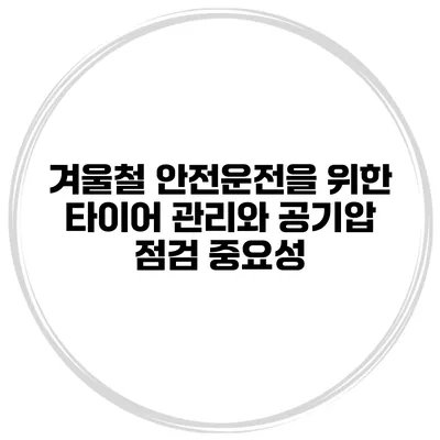 겨울철 안전운전을 위한 타이어 관리와 공기압 점검 중요성