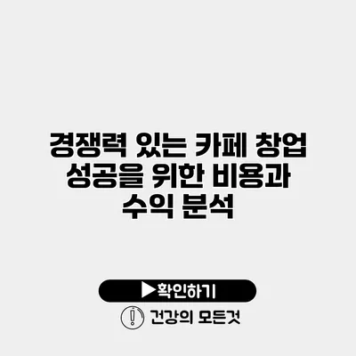 경쟁력 있는 카페 창업 성공을 위한 비용과 수익 분석