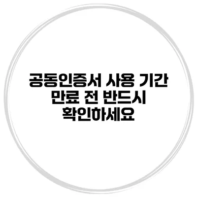 공동인증서 사용 기간 만료 전 반드시 확인하세요