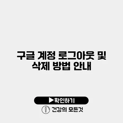 구글 계정 로그아웃 및 삭제 방법 안내