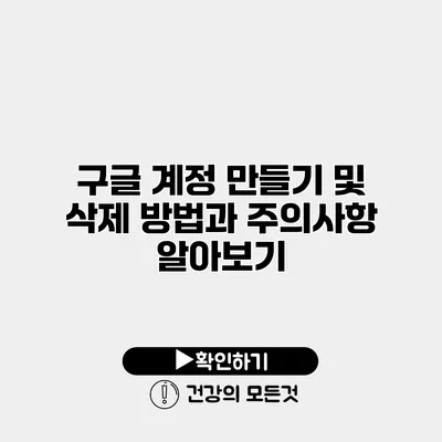 구글 계정 만들기 및 삭제 방법과 주의사항 알아보기