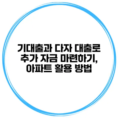 기대출과 다자 대출로 추가 자금 마련하기, 아파트 활용 방법