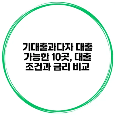 기대출과다자 대출 가능한 10곳, 대출 조건과 금리 비교