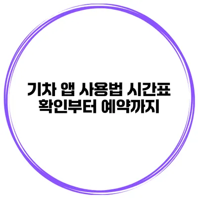 기차 앱 사용법 시간표 확인부터 예약까지
