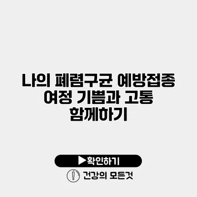 나의 폐렴구균 예방접종 여정 기쁨과 고통 함께하기