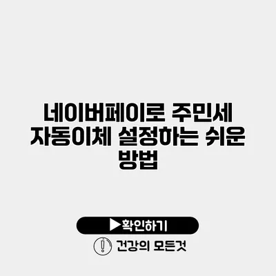 네이버페이로 주민세 자동이체 설정하는 쉬운 방법