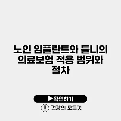 노인 임플란트와 틀니의 의료보험 적용 범위와 절차