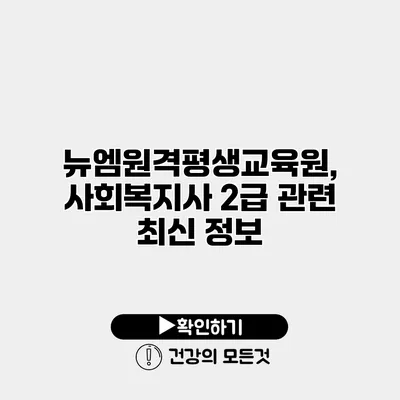 뉴엠원격평생교육원, 사회복지사 2급 관련 최신 정보