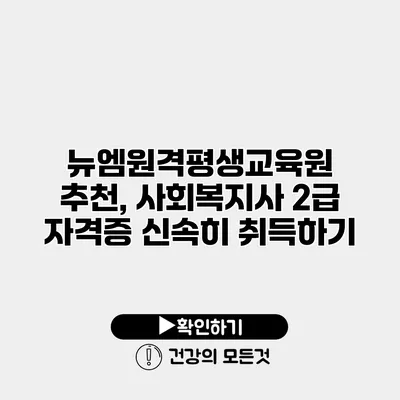 뉴엠원격평생교육원 추천, 사회복지사 2급 자격증 신속히 취득하기