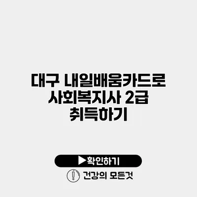 대구 내일배움카드로 사회복지사 2급 취득하기