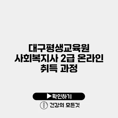대구평생교육원 사회복지사 2급 온라인 취득 과정