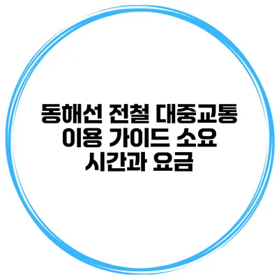 동해선 전철 대중교통 이용 가이드 소요 시간과 요금