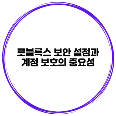 로블록스 보안 설정과 계정 보호의 중요성