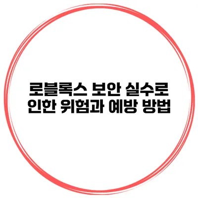 로블록스 보안 실수로 인한 위험과 예방 방법