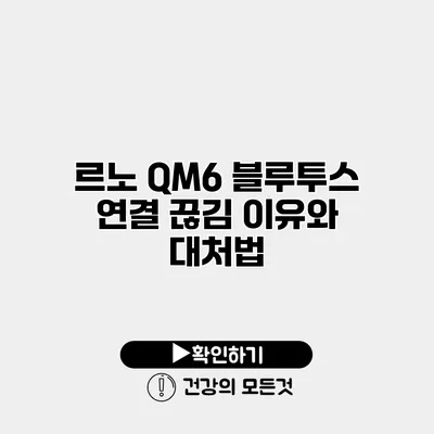 르노 QM6 블루투스 연결 끊김 이유와 대처법