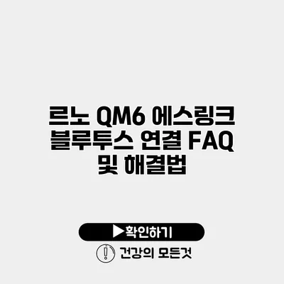 르노 QM6 에스링크 블루투스 연결 FAQ 및 해결법