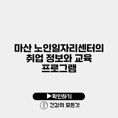 마산 노인일자리센터의 취업 정보와 교육 프로그램
