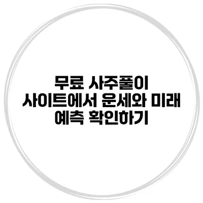 무료 사주풀이 사이트에서 운세와 미래 예측 확인하기