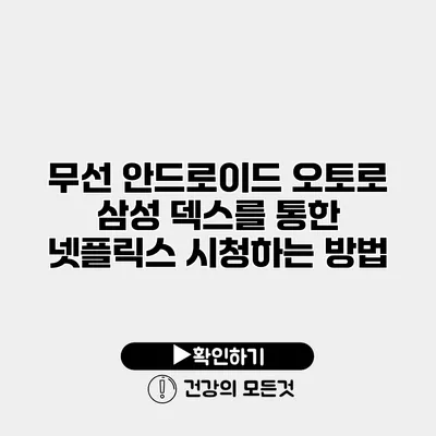 무선 안드로이드 오토로 삼성 덱스를 통한 넷플릭스 시청하는 방법