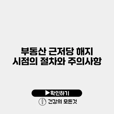 부동산 근저당 해지 시점의 절차와 주의사항
