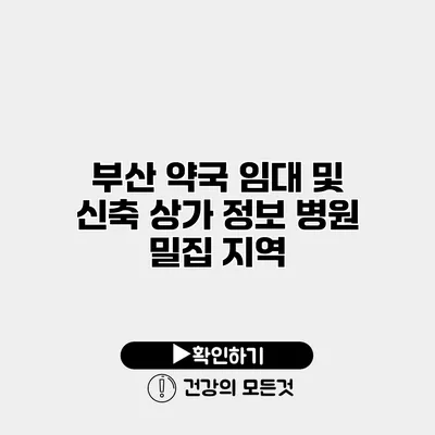 부산 약국 임대 및 신축 상가 정보 병원 밀집 지역