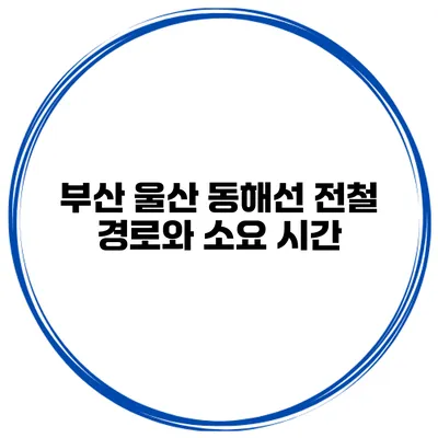 부산 울산 동해선 전철 경로와 소요 시간