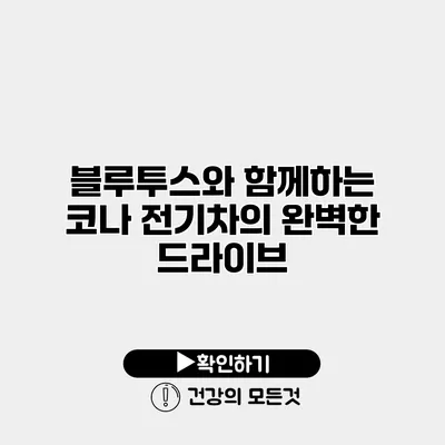 블루투스와 함께하는 코나 전기차의 완벽한 드라이브