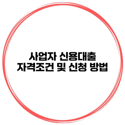 사업자 신용대출 자격조건 및 신청 방법