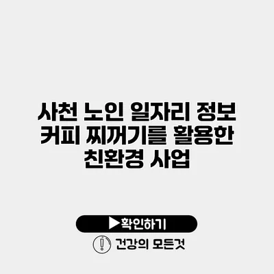 사천 노인 일자리 정보 커피 찌꺼기를 활용한 친환경 사업