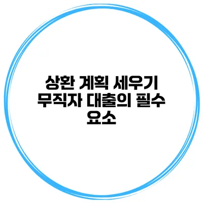 상환 계획 세우기 무직자 대출의 필수 요소
