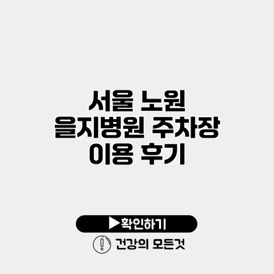 서울 노원 을지병원 주차장 이용 후기