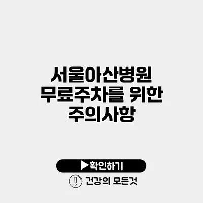 서울아산병원 무료주차를 위한 주의사항