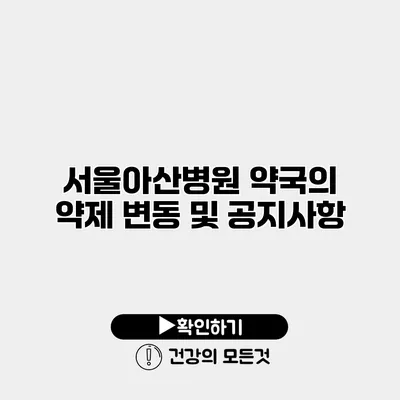 서울아산병원 약국의 약제 변동 및 공지사항