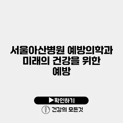서울아산병원 예방의학과 미래의 건강을 위한 예방