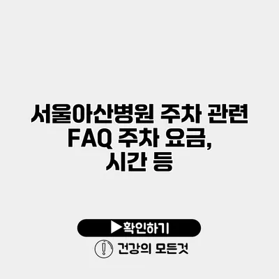 서울아산병원 주차 관련 FAQ 주차 요금, 시간 등