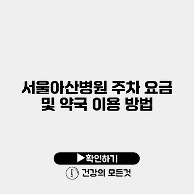 서울아산병원 주차 요금 및 약국 이용 방법
