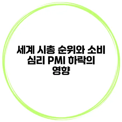 세계 시총 순위와 소비 심리 PMI 하락의 영향