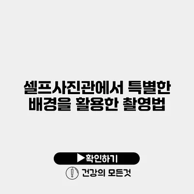 셀프사진관에서 특별한 배경을 활용한 촬영법