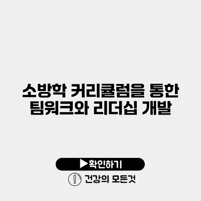 소방학 커리큘럼을 통한 팀워크와 리더십 개발