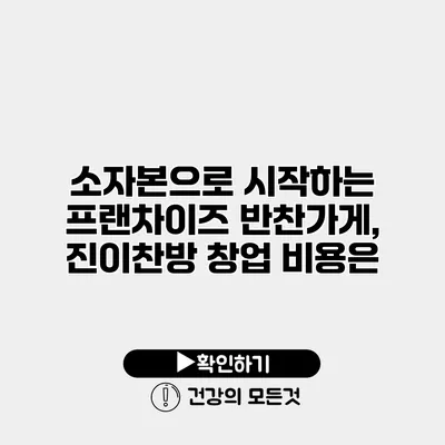 소자본으로 시작하는 프랜차이즈 반찬가게, 진이찬방 창업 비용은?