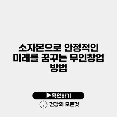 소자본으로 안정적인 미래를 꿈꾸는 무인창업 방법