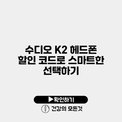 수디오 K2 헤드폰 할인 코드로 스마트한 선택하기