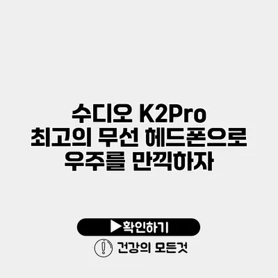 수디오 K2Pro 최고의 무선 헤드폰으로 우주를 만끽하자