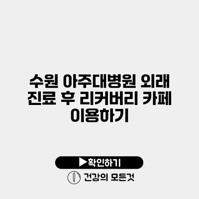 수원 아주대병원 외래 진료 후 리커버리 카페 이용하기