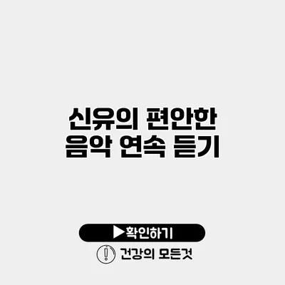 신유의 편안한 음악 연속 듣기